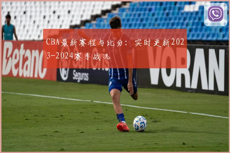 CBA最新赛程与比分：实时更新2023-2024赛季战况
