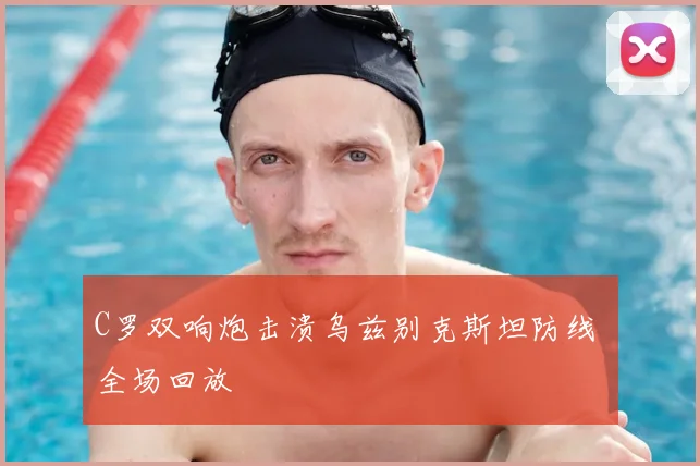 C罗双响炮击溃乌兹别克斯坦防线 全场回放