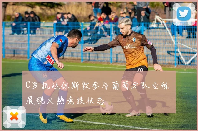 C罗抵达休斯敦参与葡萄牙队合练 展现火热竞技状态