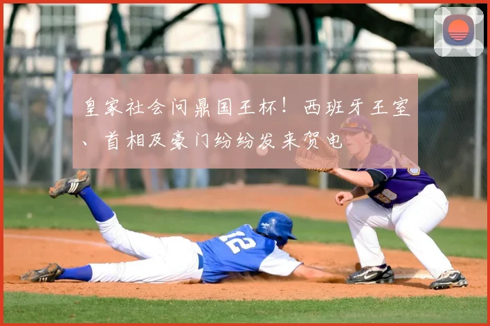 皇家社会问鼎国王杯！西班牙王室、首相及豪门纷纷发来贺电