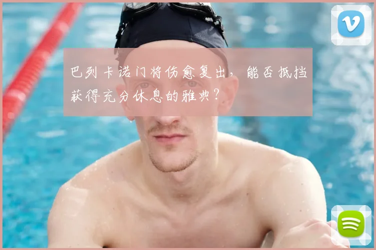 巴列卡诺门将伤愈复出，能否抵挡获得充分休息的雅典？