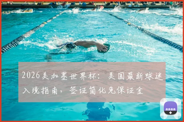 2026美加墨世界杯：美国最新球迷入境指南，签证简化免保证金