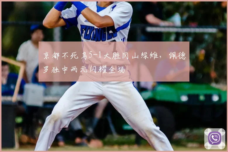 京都不死鸟5-1大胜冈山绿雉,佩德罗独中两元闪耀全场