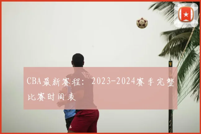 CBA最新赛程：2023-2024赛季完整比赛时间表