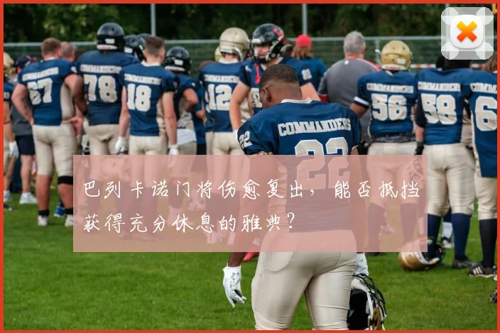 巴列卡诺门将伤愈复出，能否抵挡获得充分休息的雅典？