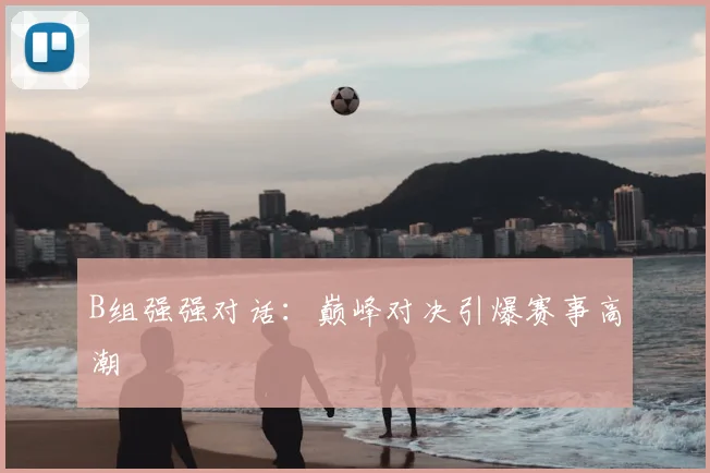B组强强对话：巅峰对决引爆赛事高潮
